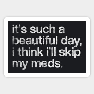 It's Such A Beautiful Day I Think I'll Skip My Meds Sticker